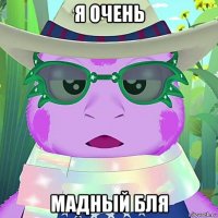 я очень мадный бля