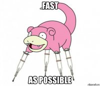 fast as possible
