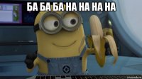 ба ба ба на на на на 