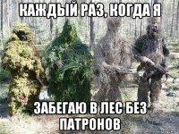каждый раз, когда я забегаю в лес без патронов