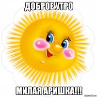 доброе утро милая аришка!!!