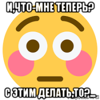 и,что-мне теперь? с этим делать,то?...