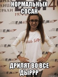 нормальных сосак дрилят во все дыррр