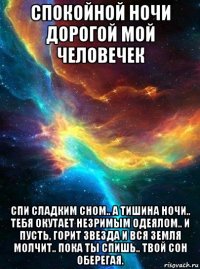 спокойной ночи дорогой мой человечек спи сладким сном.. а тишина ночи.. тебя окутает незримым одеялом.. и пусть, горит звезда и вся земля молчит.. пока ты спишь.. твой сон оберегая.