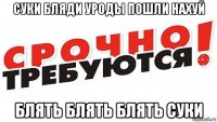 суки бляди уроды пошли нахуй блять блять блять суки