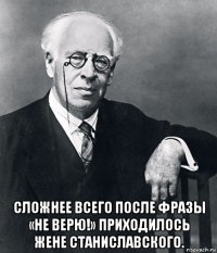  сложнее всего после фразы «не верю!» приходилось жене станиславского.