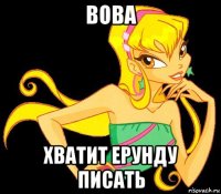 вова хватит ерунду писать