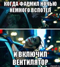 когда фармил ночью немного вспотел и включил вентилятор