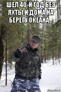шел 40-й год без яхты и дома на берегу океана... 