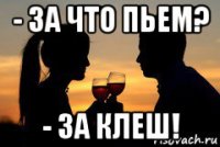 - за что пьем? - за клеш!