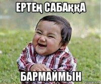 ертең сабаққа бармаймын
