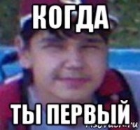 когда ты первый