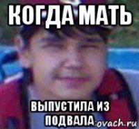 когда мать выпустила из подвала