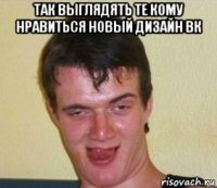 так выглядять те кому нравиться новый дизайн вк 