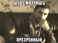 што смотришъ презренный