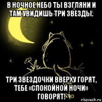 в ночное небо ты взгляни и там увидишь три звезды. три звездочки вверху горят, тебе «спокойной ночи» говорят!