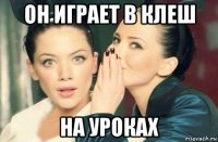 он играет в клеш на уроках