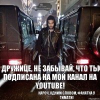 Дружице, не забывай, что ты подписана на мой канал на YouTube! Кароч, одним словом, фанатка у Тимати!