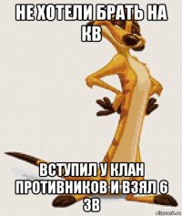 не хотели брать на кв вступил у клан противников и взял 6 зв