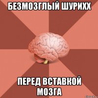 безмозглый шурихх перед вставкой мозга