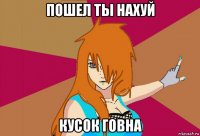 пошел ты нахуй кусок говна