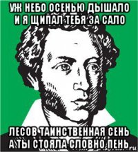 уж небо осенью дышало и я щипал тебя за сало лесов таинственная сень а ты стояла словно пень