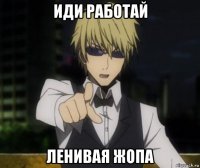 иди работай ленивая жопа