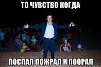 то чувство когда поспал пожрал и поорал