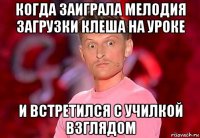 когда заиграла мелодия загрузки клеша на уроке и встретился с училкой взглядом