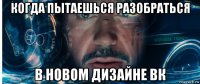 когда пытаешься разобраться в новом дизайне вк