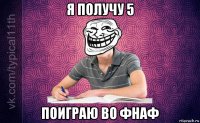 я получу 5 поиграю во фнаф