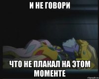 и не говори что не плакал на этом моменте