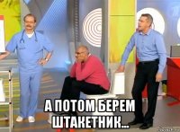  а потом берем штакетник...