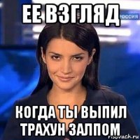 ее взгляд когда ты выпил трахун залпом