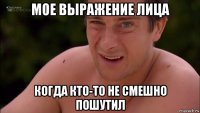 мое выражение лица когда кто-то не смешно пошутил