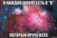 в каждой школе есть 8 "в" который круче всех