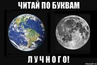 читай по буквам л у ч н о г о!