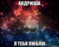 андрюша я тебя люблю