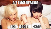 а у тебя правда есть доступ к кп?