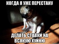 когда я уже перестану делать ставки на всякую хуйню