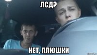 лсд? нет, плюшки