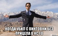  когда убил с винтовки без прицела в кс го