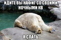 идите вы нафиг со своими ночными кв я спать
