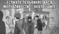 если кто-то обвиняет вас в молчаливости — не отвечайте. 