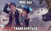 мне бы таких братьев
