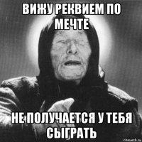 вижу реквием по мечте не получается у тебя сыграть