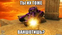 ты их тоже ваншотишь?