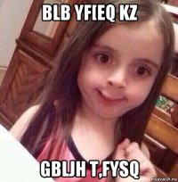 blb yf[eq kz gbljh t,fysq