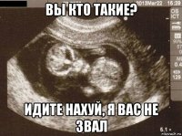 вы кто такие? идите нахуй, я вас не звал