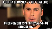 pobeda olimpika - v rot ona ebis` chernomorets s foroy(-2.5) - ot sho zaebis`